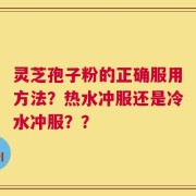 灵芝孢子粉的正确服用方法？热水冲服还是冷水冲服？？