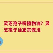灵芝孢子粉植物油？灵芝孢子油正宗做法