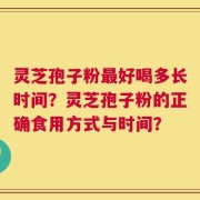 灵芝孢子粉最好喝多长时间？灵芝孢子粉的正确食用方式与时间？