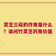 灵芝三萜的作用是什么？请问竹灵芝药用价值