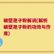 破壁孢子粉解说(解析破壁孢子粉的功效与作用)