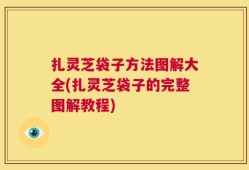 扎灵芝袋子方法图解大全(扎灵芝袋子的完整图解教程)