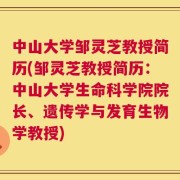 中山大学邹灵芝教授简历(邹灵芝教授简历：中山大学生命科学院院长、遗传学与发育生物学教授)