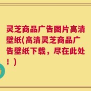 灵芝商品广告图片高清壁纸(高清灵芝商品广告壁纸下载，尽在此处！)