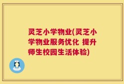 灵芝小学物业(灵芝小学物业服务优化 提升师生校园生活体验)