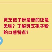 灵芝孢子粉是苦的还是无味？了解灵芝孢子粉的口感特点？