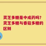 灵芝多糖是中成药吗？灵芝多糖与香菇多糖的区别