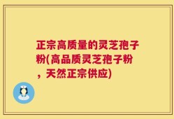 正宗高质量的灵芝孢子粉(高品质灵芝孢子粉，天然正宗供应)