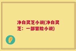 净白灵芝小说(净白灵芝：一部冒险小说)