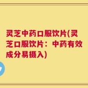 灵芝中药口服饮片(灵芝口服饮片：中药有效成分易摄入)