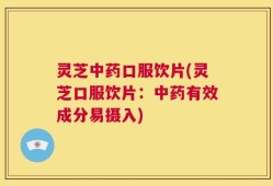 灵芝中药口服饮片(灵芝口服饮片：中药有效成分易摄入)