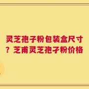 灵芝孢子粉包装盒尺寸？芝甫灵芝孢孑粉价格