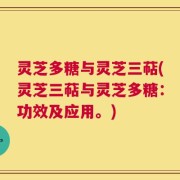 灵芝多糖与灵芝三萜(灵芝三萜与灵芝多糖：功效及应用。)