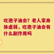 吃孢子油会？老人家身体虚弱，吃孢子油会有什么副作用吗