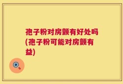 孢子粉对房颤有好处吗(孢子粉可能对房颤有益)