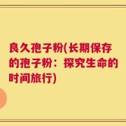 良久孢子粉(长期保存的孢子粉：探究生命的时间旅行)