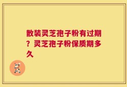 散装灵芝孢子粉有过期？灵芝孢子粉保质期多久