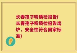 长春孢子粉质检报告(长春孢子粉质检报告出炉，安全性符合国家标准)