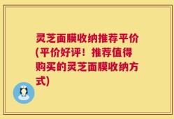 灵芝面膜收纳推荐平价(平价好评！推荐值得购买的灵芝面膜收纳方式)