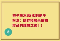 孢子粉木盒(木制孢子粉盒：储存和展示植物珍品的理想之选！)