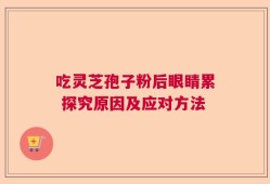吃灵芝孢子粉后眼睛累 探究原因及应对方法