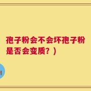 孢子粉会不会坏孢子粉是否会变质？)