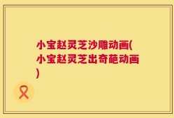 小宝赵灵芝沙雕动画(小宝赵灵芝出奇葩动画)