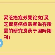 灵芝癌症效果论文(灵芝提高癌症患者生存质量的研究发表于国际期刊)