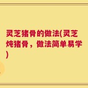 灵芝猪骨的做法(灵芝炖猪骨，做法简单易学)