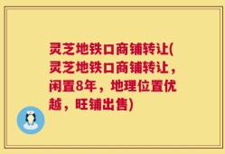 灵芝地铁口商铺转让(灵芝地铁口商铺转让，闲置8年，地理位置优越，旺铺出售)