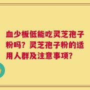 血少板低能吃灵芝孢子粉吗？灵芝孢子粉的适用人群及注意事项？