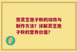 煲灵芝孢子粉的功效与制作方法？详解灵芝孢子粉的营养价值？