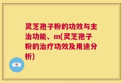 灵芝孢子粉的功效与主治功能、m(灵芝孢子粉的治疗功效及用途分析)