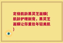 定格肌龄黑灵芝面膜(肌龄护理新宠，黑灵芝面膜让你重拾年轻美肌)