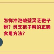 怎样冲泡破壁灵芝孢子粉？灵芝孢子粉的正确食用方法？