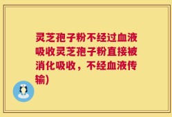 灵芝孢子粉不经过血液吸收灵芝孢子粉直接被消化吸收，不经血液传输)