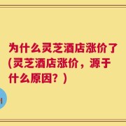 为什么灵芝酒店涨价了(灵芝酒店涨价，源于什么原因？)