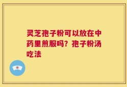 灵芝孢子粉可以放在中药里煎服吗？孢子粉汤吃法