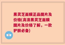 黑灵芝面膜正品图片及价格(高清黑灵芝面膜图片及价格了解，一款护肤必备)