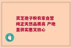 灵芝孢子粉农家自营 纯正天然品质高 产地直供实惠又放心