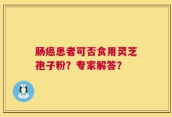 肠癌患者可否食用灵芝孢子粉？专家解答？