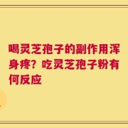 喝灵芝孢子的副作用浑身疼？吃灵芝孢子粉有何反应
