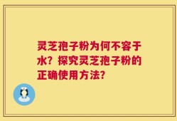 灵芝孢子粉为何不容于水？探究灵芝孢子粉的正确使用方法？