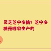 灵芝芝宁多糖？芝宁多糖是哪家生产的