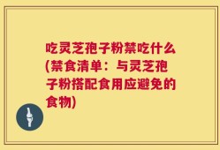 吃灵芝孢子粉禁吃什么(禁食清单：与灵芝孢子粉搭配食用应避免的食物)