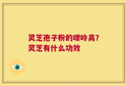 灵芝孢子粉的嘌呤高？灵芝有什么功效