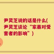 尹灵芝说的话是什么(尹灵芝谈论“家暴对受害者的影响”)