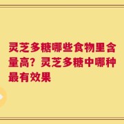 灵芝多糖哪些食物里含量高？灵芝多糖中哪种最有效果