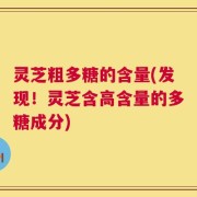 灵芝粗多糖的含量(发现！灵芝含高含量的多糖成分)