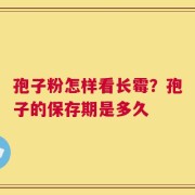 孢子粉怎样看长霉？孢子的保存期是多久